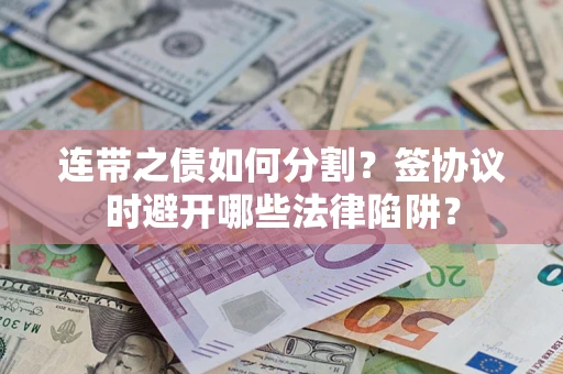 北京连带之债如何分割？签协议时避开哪些法律陷阱？