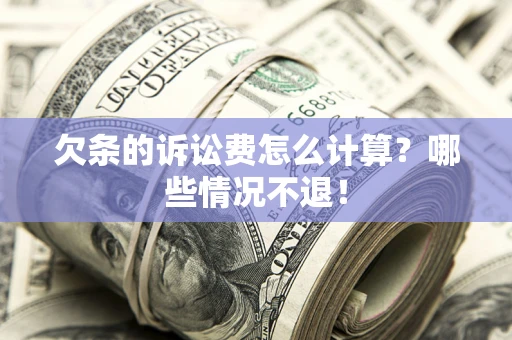 北京欠条的诉讼费怎么计算?哪些情况不退! 北京欠条的诉讼费怎么计算?哪些情况不退!