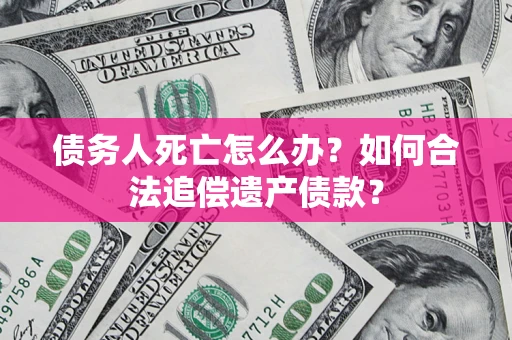 北京债务人死亡怎么办？如何合法追偿遗产债款？