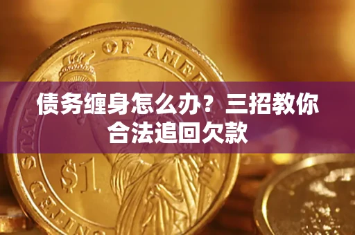 北京债务缠身怎么办？三招教你合法追回欠款
