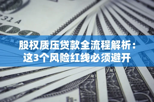 北京股权质压贷款全流程解析：这3个风险红线必须避开