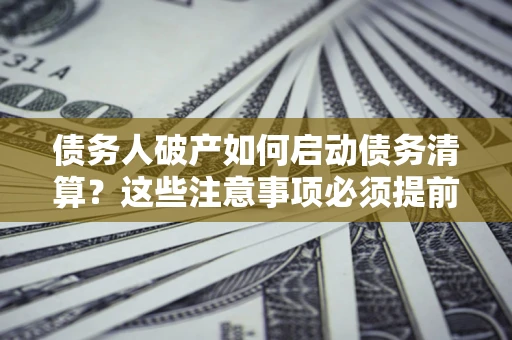 北京债务人破产如何启动债务清算？这些注意事项必须提前知道