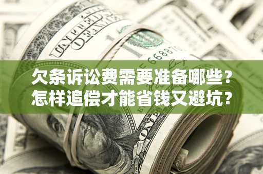 北京欠条诉讼费需要准备哪些？怎样追偿才能省钱又避坑？