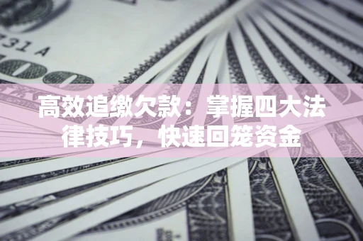 北京高效追缴欠款：掌握四大法律技巧，快速回笼资金