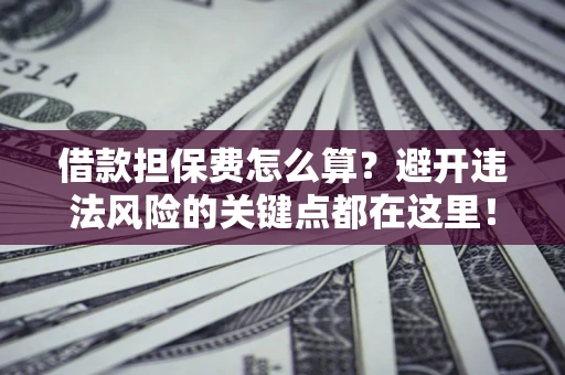 北京借款担保费怎么算？避开违法风险的关键点都在这里！