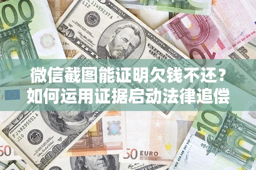 北京微信截图能证明欠钱不还？如何运用证据启动法律追偿程序？