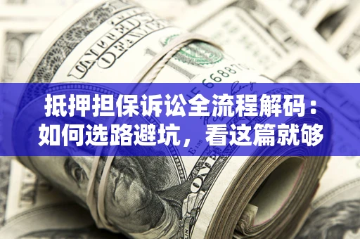 北京抵押担保诉讼全流程解码：如何选路避坑，看这篇就够了