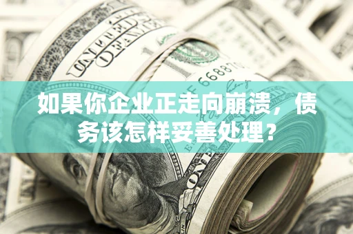 北京如果你企业正走向崩溃，债务该怎样妥善处理？