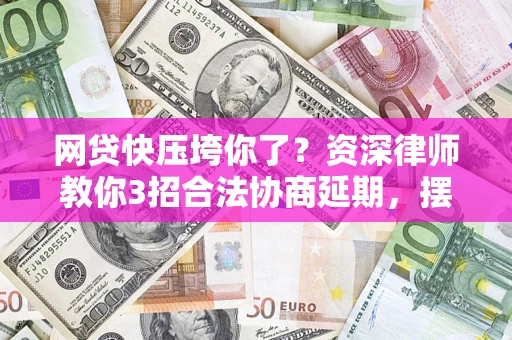 北京网贷快压垮你了？资深律师教你3招合法协商延期，摆脱暴力催收！