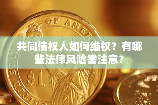 北京共同债权人如何维权？有哪些法律风险需注意？