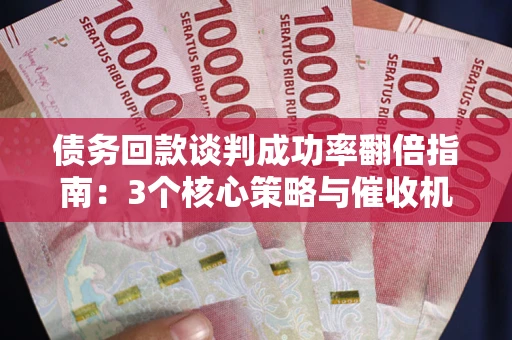 北京债务回款谈判成功率翻倍指南：3个核心策略与催收机构避坑法则