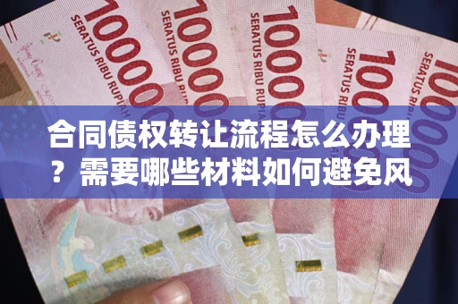 北京合同债权转让流程怎么办理？需要哪些材料如何避免风险？