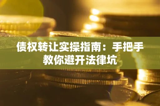 北京债权转让实操指南：手把手教你避开法律坑