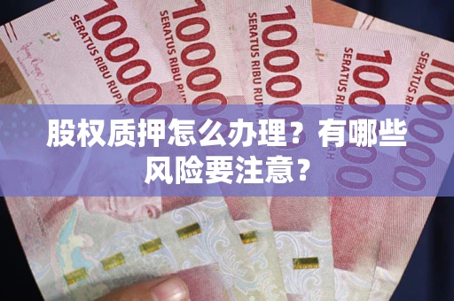 北京股权质押怎么办理？有哪些风险要注意？