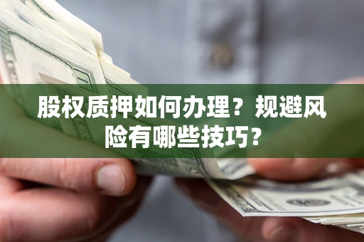 北京股权质押如何办理？规避风险有哪些技巧？