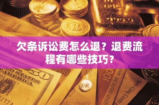 北京欠条诉讼费怎么退？退费流程有哪些技巧？