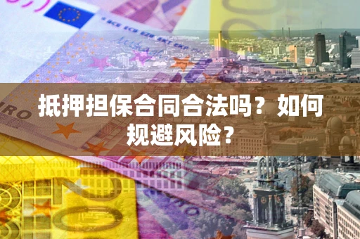 北京抵押担保合同合法吗？如何规避风险？