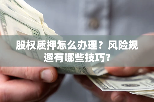 北京股权质押怎么办理？风险规避有哪些技巧？