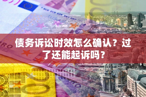 北京债务诉讼时效怎么确认？过了还能起诉吗？