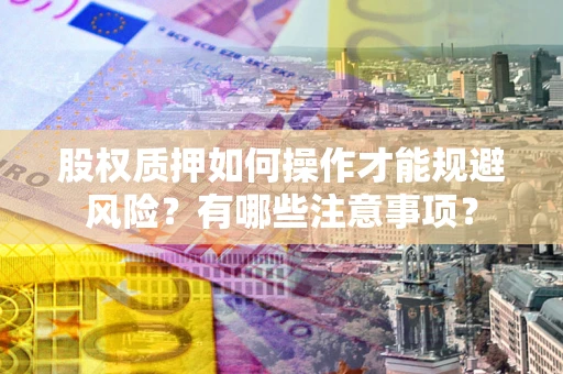 北京股权质押如何操作才能规避风险？有哪些注意事项？