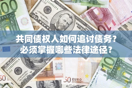北京共同债权人如何追讨债务？必须掌握哪些法律途径？