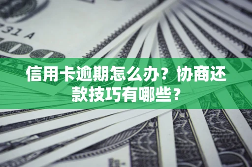 北京信用卡逾期怎么办？协商还款技巧有哪些？