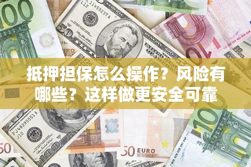 北京抵押担保怎么操作？风险有哪些？这样做更安全可靠