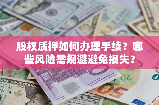 北京股权质押如何办理手续？哪些风险需规避避免损失？