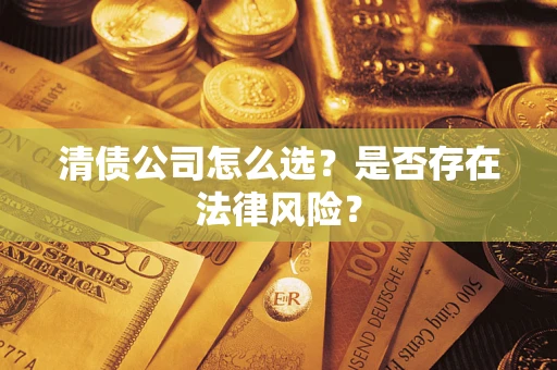 北京清债公司怎么选？是否存在法律风险？