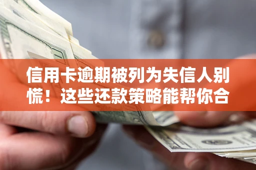 北京信用卡逾期被列为失信人别慌！这些还款策略能帮你合法止损