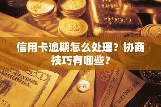 北京信用卡逾期怎么处理？协商技巧有哪些？