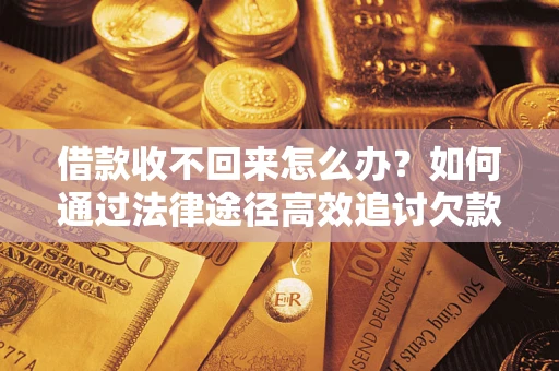 北京借款收不回来怎么办?如何通过法律途径高效追讨欠款? 北京借款收不回来怎么办?如何通过法律途径高效追讨欠款?