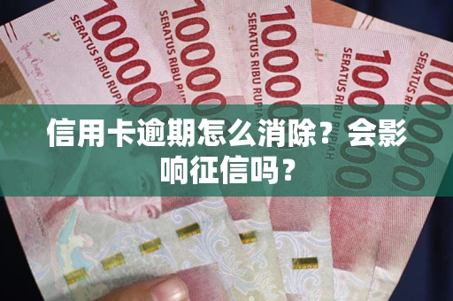 北京信用卡逾期怎么消除？会影响征信吗？