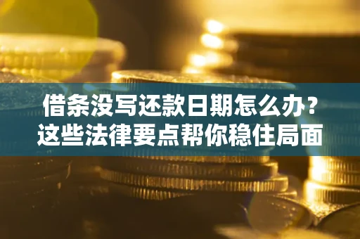 北京借条没写还款日期怎么办？这些法律要点帮你稳住局面