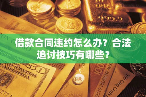 北京借款合同违约怎么办？合法追讨技巧有哪些？