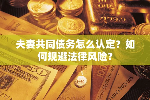 北京夫妻共同债务怎么认定？如何规避法律风险？