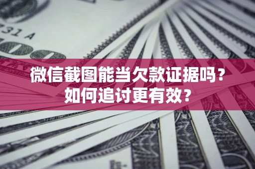 北京微信截图能当欠款证据吗？如何追讨更有效？
