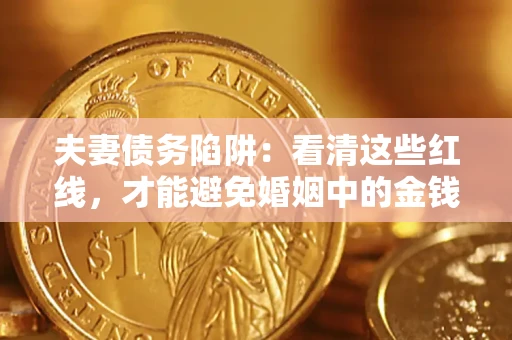 北京夫妻债务陷阱：看清这些红线，才能避免婚姻中的金钱危机