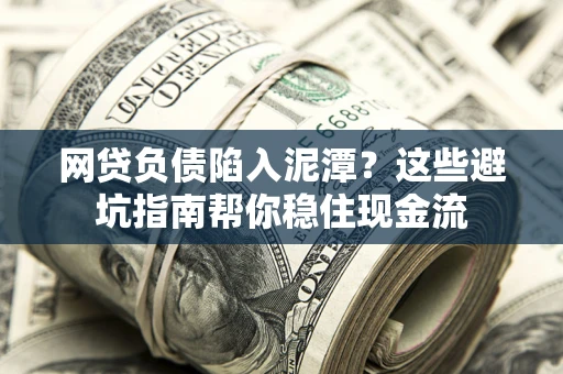北京网贷负债陷入泥潭？这些避坑指南帮你稳住现金流