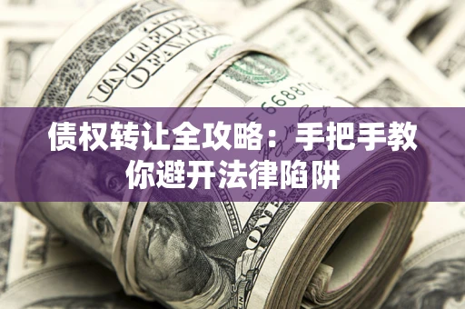 北京债权转让全攻略：手把手教你避开法律陷阱