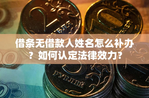 北京借条无借款人姓名怎么补办？如何认定法律效力？