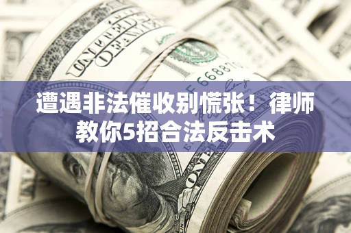 北京遭遇非法催收别慌张！律师教你5招合法反击术