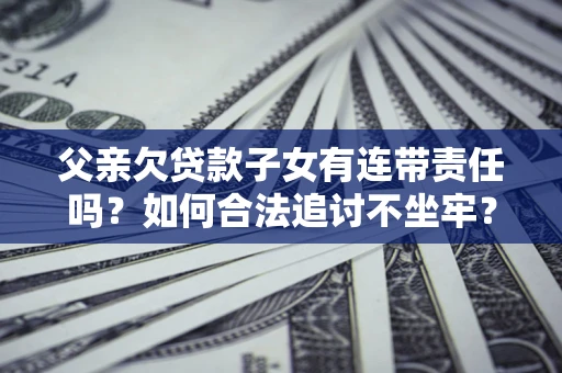 北京父亲欠贷款子女有连带责任吗？如何合法追讨不坐牢？