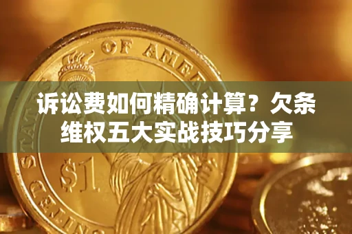 北京诉讼费如何精确计算？欠条维权五大实战技巧分享