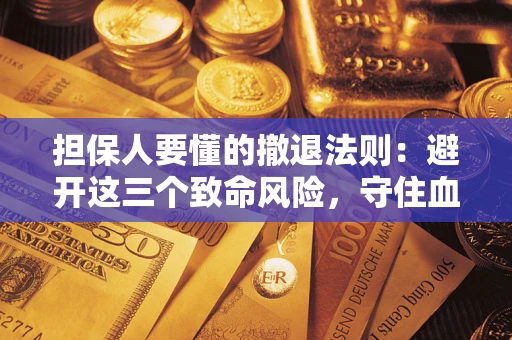 北京担保人要懂的撤退法则：避开这三个致命风险，守住血汗钱