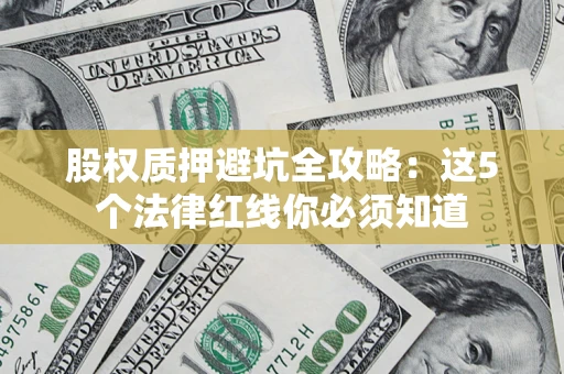 北京股权质押避坑全攻略：这5个法律红线你必须知道