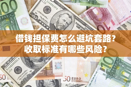 北京借钱担保费怎么避坑套路?收取标准有哪些风险? 北京借钱担保费怎么避坑套路?收取标准有哪些风险?