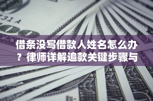 北京借条没写借款人姓名怎么办？律师详解追款关键步骤与证据链构建