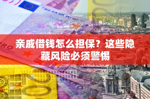 北京亲戚借钱怎么担保？这些隐藏风险必须警惕