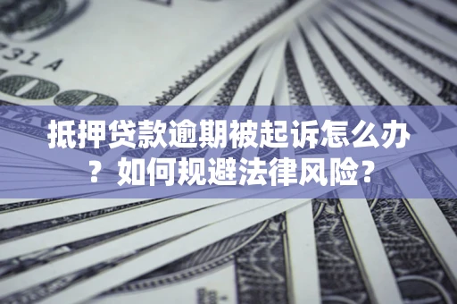 北京抵押贷款逾期被起诉怎么办？如何规避法律风险？
